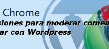 2 Extensiones para Chrome para moderar comentarios y publicar con Wordpress
